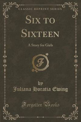 Six to Sixteen: A Story for Girls (Classic Reprint)