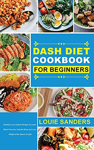 DASH Diet Cookbook for Beginners: Effortless Low Sodium Recipes to Lower Blood Pressure, Heal the Body and Lose Weight at the Speed of Light