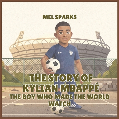 The Story of Kylian Mbappé: The Boy Who Made the World Watch