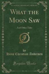 What the Moon Saw: And Other Tales (Classic Reprint)