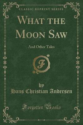 What the Moon Saw: And Other Tales (Classic Reprint)