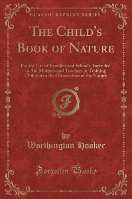 The Child's Book of Nature: For the Use of Families and Schools, Intended to Aid Mothers and Teachers in Training Children in the Observation of the Nature (Classic Reprint)