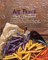 Air Fryer Oven Cookbook: Quick and Effortless Recipes for Health and Delicious Air Fryer Homemade Meal