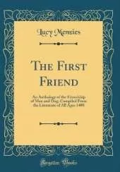 The First Friend: An Anthology of the Friendship of Man and Dog, Compiled From the Literature of All Ages 1400 (Classic Reprint)
