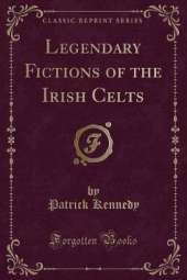 Legendary Fictions of the Irish Celts (Classic Reprint)