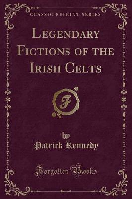Legendary Fictions of the Irish Celts (Classic Reprint)