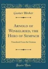 Arnold of Winkelried, the Hero of Sempach: Translated From the German (Classic Reprint)