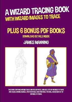 A Wizard Tracing Book (With Wizard Images to Trace): This book contains wizard trace and color pages, and has lots of wizards to trace and color. Downloadable, photocopiable and printable