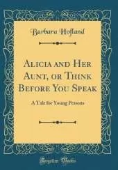 Alicia and Her Aunt, or Think Before You Speak: A Tale for Young Persons (Classic Reprint)