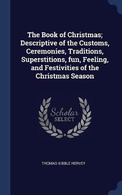 The Book of Christmas; Descriptive of the Customs, Ceremonies, Traditions, Superstitions, Fun, Feeling, and Festivities of the Christmas Season