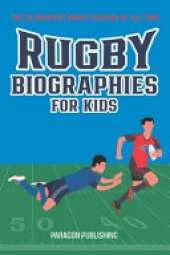 Rugby Biographies For Kids: The 25 Greatest Rugby Players of All Time