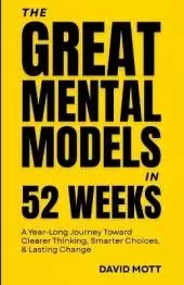 The Great Mental Models(TM) in 52 Weeks: A Year-Long Journey Toward Clearer Thinking, Smarter Choices, & Lasting Change