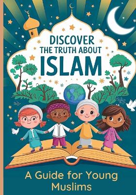 Discover the Truth About Islam: A Guide For Young Muslims Teach Children About The Quran and Prophet Muhammed Islamic Books for Kids 8-12
