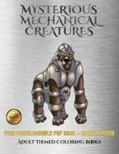 Adult Themed Coloring Books (Mysterious Mechanical Creatures): Advanced Coloring (Colouring) Books with 40 Coloring Pages: Mysterious Mechanical Creatures (Colouring (Coloring) Books)