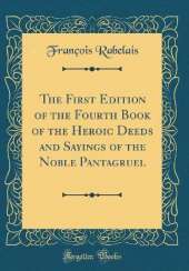 The First Edition of the Fourth Book of the Heroic Deeds and Sayings of the Noble Pantagruel (Classic Reprint)