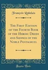 The First Edition of the Fourth Book of the Heroic Deeds and Sayings of the Noble Pantagruel (Classic Reprint)
