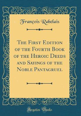 The First Edition of the Fourth Book of the Heroic Deeds and Sayings of the Noble Pantagruel (Classic Reprint)