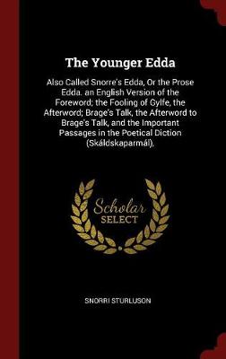 The Younger Edda: Also Called Snorre's Edda, Or the Prose Edda. an English Version of the Foreword; the Fooling of Gylfe, the Afterword; Brage's Talk, the Afterword to Brage's Talk, and the Important Passages in the Poetical Diction (Skáldskaparmál),