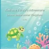 Timi the Turtle's Adventure in the Underwater Kingdom: A Magical Ocean Story for Kids Ages 3-8, Friendship and Courage under the Sea