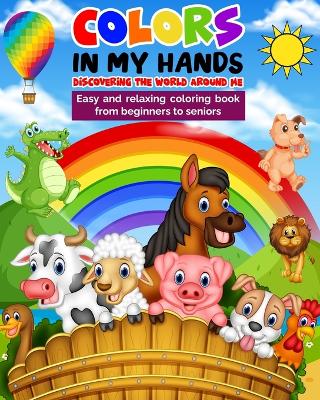 Colors in my hands - Discovering the world around me: Easy and Relaxing Coloring Book - From beginners to seniors