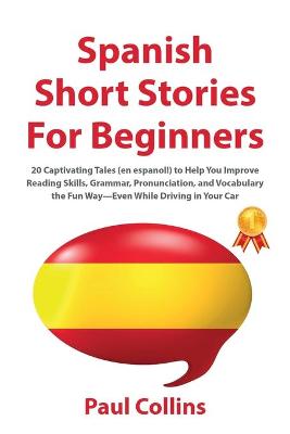 Spanish Short Stories for Beginners: 20 Captivating Tales (en espanol!) to Help You Improve Reading Skills, Grammar, Pronunciation, and Vocabulary the Fun Way-Even While Driving in Your Car