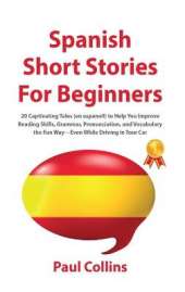 Spanish Short Stories for Beginners: 20 Captivating Tales (en espanol!) to Help You Improve Reading Skills, Grammar, Pronunciation, and Vocabulary the Fun Way-Even While Driving in Your Car