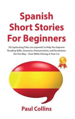 Spanish Short Stories for Beginners: 20 Captivating Tales (en espanol!) to Help You Improve Reading Skills, Grammar, Pronunciation, and Vocabulary the Fun Way-Even While Driving in Your Car