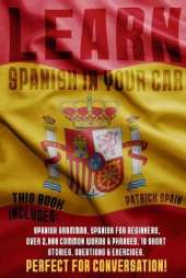 Learn Spanish in Your Car: This Bundle Includes: Spanish Grammar, Spanish for Beginners, Over 2,000 Common Words & Phrases, 19 Short Stories, Questions & Exercises. Perfect for Conversation!