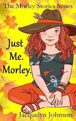 Just Me. Morley.: A Coming of Age Book for Girls 10 to 13