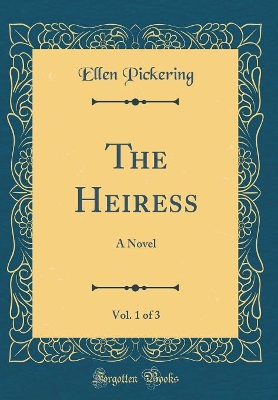 The Heiress, Vol. 1 of 3: A Novel (Classic Reprint)