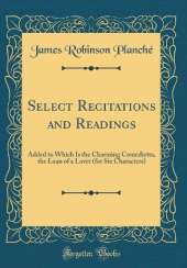 Select Recitations and Readings: Added to Which Is the Charming Comedietta, the Loan of a Lover (for Six Characters) (Classic Reprint)