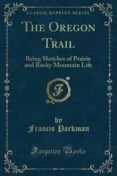 The Oregon Trail: Being Sketches of Prairie and Rocky Mountain Life (Classic Reprint)