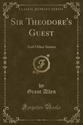 Sir Theodore's Guest: And Other Stories (Classic Reprint)
