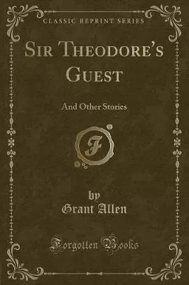 Sir Theodore's Guest: And Other Stories (Classic Reprint)