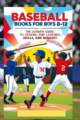 Baseball Books for Boys 8-12: The Ultimate Guide to Legends, Skills, and Mindset: Inspiring Stories, Winning Strategies, and Fun Challenges to Help Young Players Play Like Champions