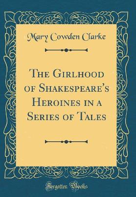 The Girlhood of Shakespeare's Heroines in a Series of Tales (Classic Reprint)
