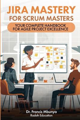 Jira Mastery for Scrum Masters: Your Complete Handbook for Agile Project Excellence