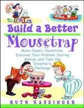 Build a Better Mousetrap: Make Classic Inventions, Discover Your Problem-Solving Genius, and Take the Inventor's Challenge