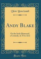 Andy Blake: Or the Irish Diamond, a Comedy, in Two Acts (Classic Reprint)
