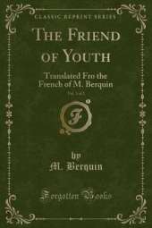 The Friend of Youth, Vol. 1 of 2: Translated Fro the French of M. Berquin (Classic Reprint)