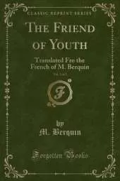The Friend of Youth, Vol. 1 of 2: Translated Fro the French of M. Berquin (Classic Reprint)