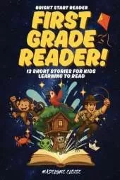 The First Grade Reader: 12 Short Stories for Kids Age 6 to 8: Fun, Easy-to-Read Adventures That Build Confidence and a Love of Reading