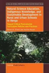 Natural Science Education, Indigenous Knowledge, and Sustainable Development in Rural and Urban Schools in Kenya: Toward Critical Postcolonial Curriculum Policies and Practices