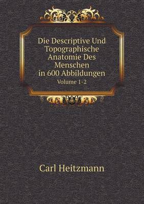 Die Descriptive Und Topographische Anatomie Des Menschen in 600 Abbildungen Volume 1-2