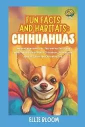 Fun Facts and Habitats: Chihuahuas: Imaginative adventures, fascinating facts, and hands-on activities about Chihuahuas through the eyes of Chico the Chihuahua Dog