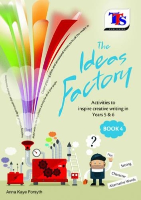 The Ideas Factory: Activities to Inspire Creative Writing in Years 5 & 6