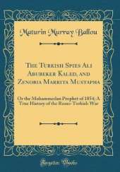 The Turkish Spies Ali Abubeker Kaled, and Zenobia Marrita Mustapha: Or the Mohammedan Prophet of 1854; A True History of the Russo-Turkish War (Classic Reprint)