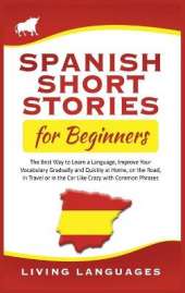 Spanish Short Stories for Beginners: The Best Way to Learn a Language, Improve Your Vocabulary Gradually and Quickly at Home, on the Road, in Travel or in the Car Like Crazy with Common Phrases