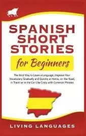 Spanish Short Stories for Beginners: The Best Way to Learn a Language, Improve Your Vocabulary Gradually and Quickly at Home, on the Road, in Travel or in the Car Like Crazy with Common Phrases