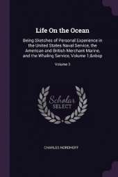 Life On the Ocean: Being Sketches of Personal Experience in the United States Naval Service, the American and British Merchant Marine, and the Whaling Service, Volume 1; Volume 3